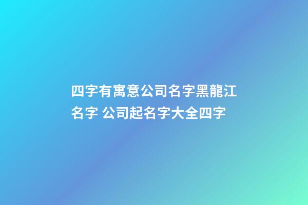 四字有寓意公司名字黑龍江名字 公司起名字大全四字-第1張-公司起名-玄機派